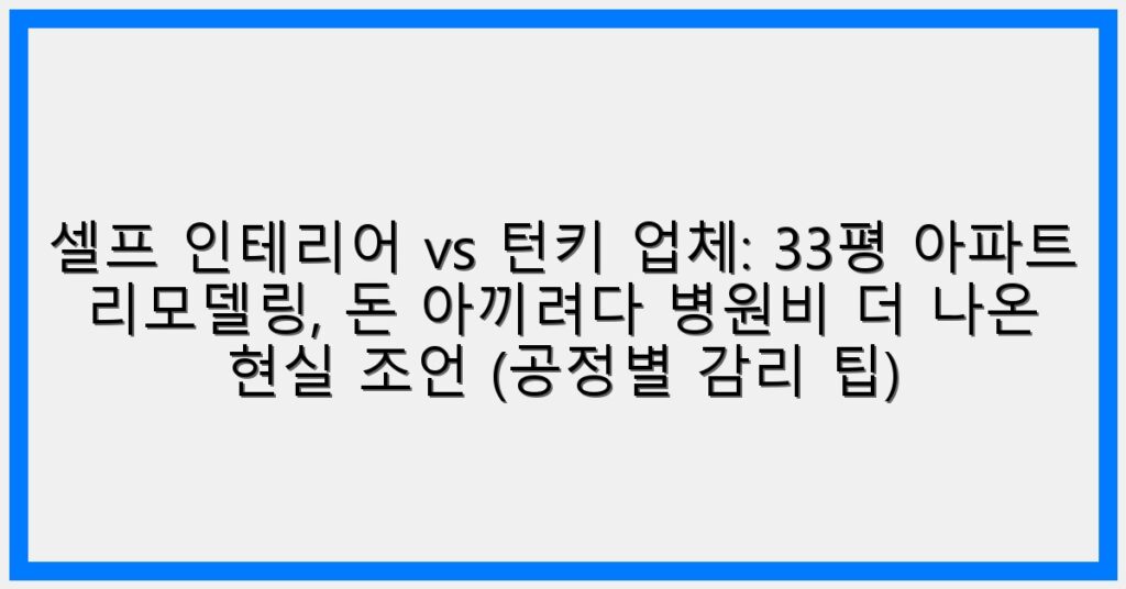 Thumbnail 셀프 인테리어 Vs 턴키 업체 33평 아파트 리모델링 돈 아끼려다 병원비 더 나온 현실 조언 공정별 감리 팁 1024x536