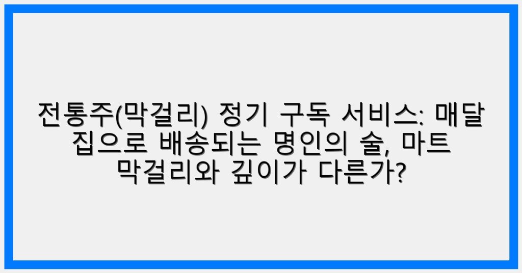 Thumbnail 전통주막걸리 정기 구독 서비스 매달 집으로 배송되는 명인의 술 마트 막걸리와 깊이가 다른가 1024x536