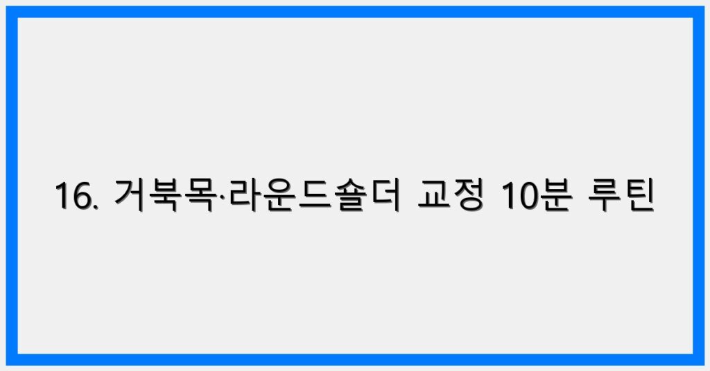 Thumbnail 16. 거북목·라운드숄더 교정 10분 루틴 1024x536
