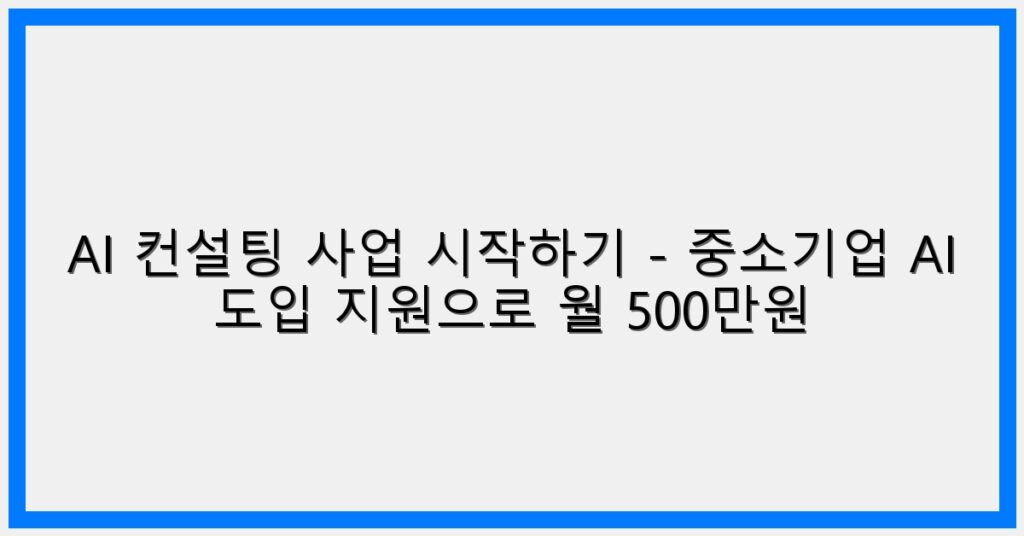 Thumbnail AI 컨설팅 사업 시작하기 중소기업 AI 도입 지원으로 월 500만원 1024x536